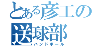 とある彦工の送球部（ハンドボール）