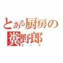 とある厨房の糞野郎（エース）