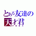 とある友達の天才君（戸田尚斗）