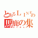 とあるＬＩＮＥの馬鹿の集い（ぴぐめん）