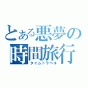 とある悪夢の時間旅行（タイムトラベル）