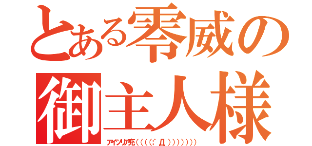 とある零威の御主人様（アイツリア充（（（（；゜Д゜））））））））