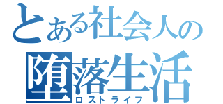 とある社会人の堕落生活（ロストライフ）