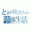 とある社会人の堕落生活（ロストライフ）