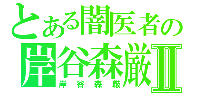 とある闇医者の岸谷森厳Ⅱ（岸谷森厳）