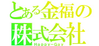 とある金福の株式会社（Ｈａｐｐｙ－Ｇａｙ）