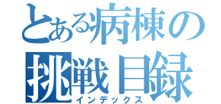 とある病棟の挑戦目録（インデックス）