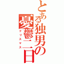 とある独男の憂鬱二日（クリスマス）