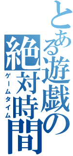 とある遊戯の絶対時間Ⅱ（ゲームタイム）