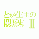 とある生主の黒歴史Ⅱ（ガバガバ配信）