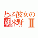 とある彼女の朝来野Ⅱ（ガチャピン）