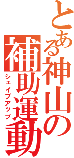 とある神山の補助運動（シェイブアップ）