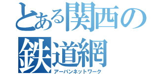 とある関西の鉄道網（アーバンネットワーク）