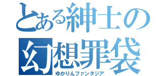 とある紳士の幻想罪袋（ゆかりんファンタジア）