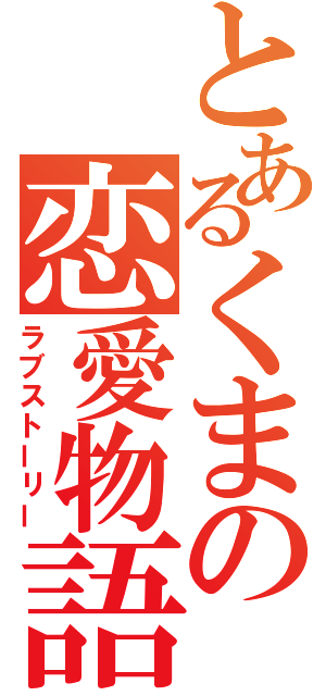 とあるくまの恋愛物語（ラブストーリー）