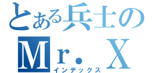 とある兵士のＭｒ．Ｘ（インデックス）