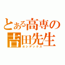 とある高専の吉田先生（ヨシデックス）