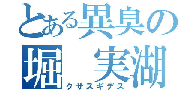 とある異臭の堀 実湖人（クサスギデス）