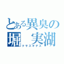 とある異臭の堀 実湖人（クサスギデス）