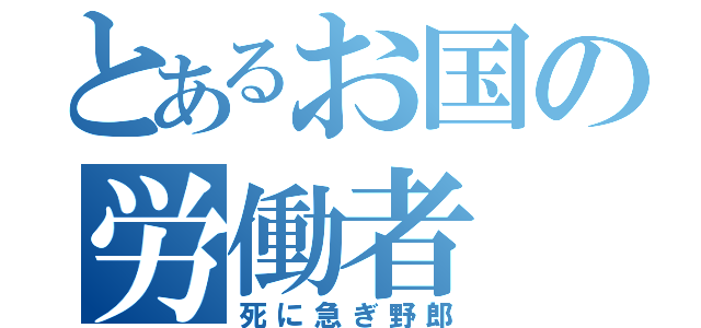 とあるお国の労働者（死に急ぎ野郎）