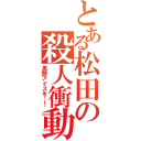 とある松田の殺人衝動（黒酢アイスを…！）