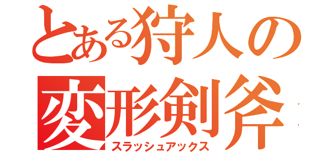 とある狩人の変形剣斧（スラッシュアックス）