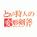 とある狩人の変形剣斧（スラッシュアックス）