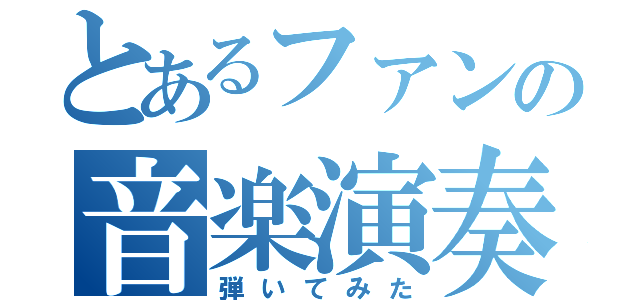 とあるファンの音楽演奏（弾いてみた）