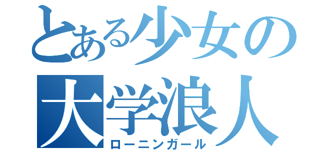 とある少女の大学浪人（ローニンガール）