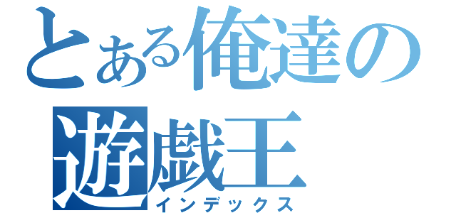 とある俺達の遊戯王（インデックス）