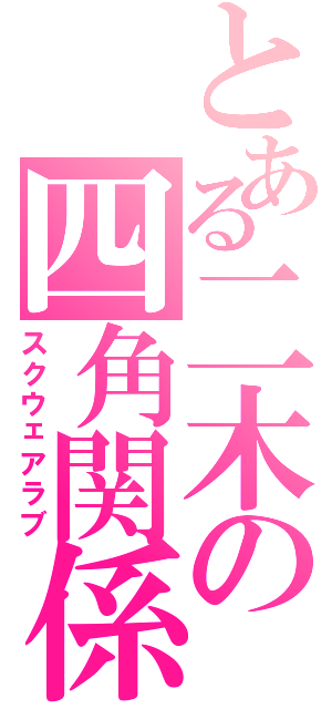 とある二木の四角関係（スクウェアラブ）