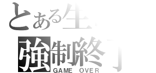 とある生命の強制終了（ＧＡＭＥ ＯＶＥＲ）