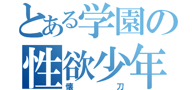 とある学園の性欲少年（懐刀）