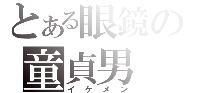 とある眼鏡の童貞男（イケメン）