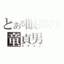 とある眼鏡の童貞男（イケメン）