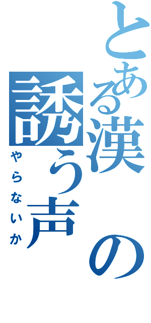 とある漢の誘う声（やらないか）