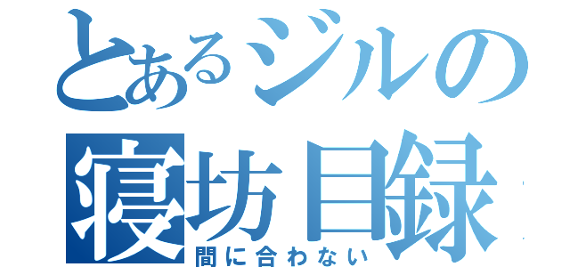 とあるジルの寝坊目録（間に合わない）