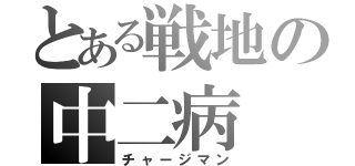 とある戦地の中二病（チャージマン）