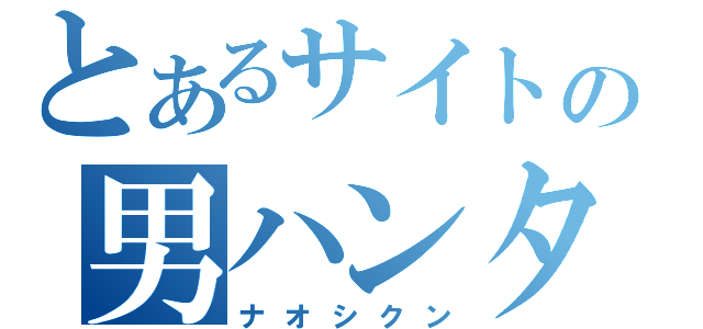 とあるサイトの男ハンター（ナオシクン）