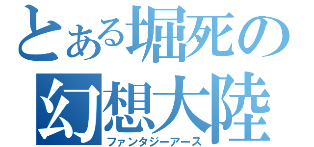 とある堀死の幻想大陸（ファンタジーアース）