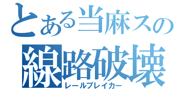 とある当麻スの線路破壊（レールブレイカー）