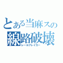 とある当麻スの線路破壊（レールブレイカー）