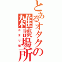 とあるオタクの雑談場所（たまり場）