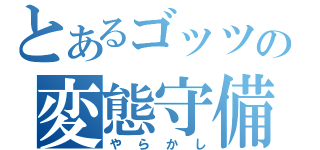 とあるゴッツの変態守備（やらかし）