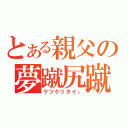 とある親父の夢蹴尻蹴（ケツケリタイ」）