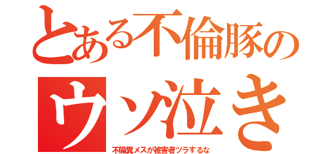 とある不倫豚のウソ泣き（不倫糞メスが被害者ヅラするな）