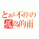 とある不停の孤岛的雨（必然的）