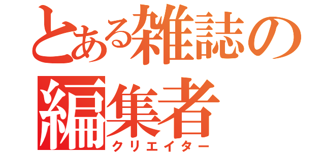 とある雑誌の編集者（クリエイター）