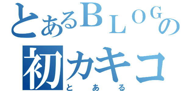 とあるＢＬＯＧの初カキコ（とある）