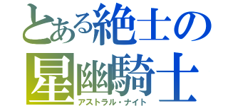 とある絶士の星幽騎士（アストラル・ナイト）